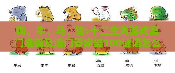 狗、牛、马、猪:十二生肖游戏澳门准确及澳门管家婆100谜语怎么猜准确,远离误导的假承诺-社会释义、专家解读解释与落实​